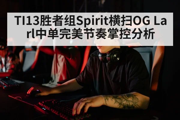 TI13胜者组Spirit横扫OG Larl中单完美节奏掌控分析