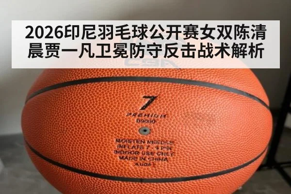 2026印尼羽毛球公开赛女双陈清晨贾一凡卫冕防守反击战术解析