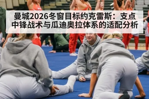 曼城2026冬窗目标约克雷斯:支点中锋战术与瓜迪奥拉体系的适配分析