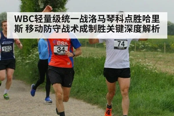 WBC轻量级统一战洛马琴科点胜哈里斯 移动防守战术成制胜关键深度解析